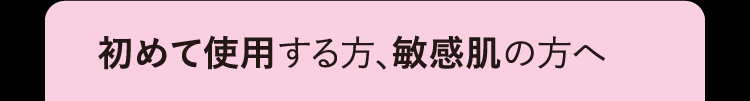 初めて使用する方、敏感肌の方へ